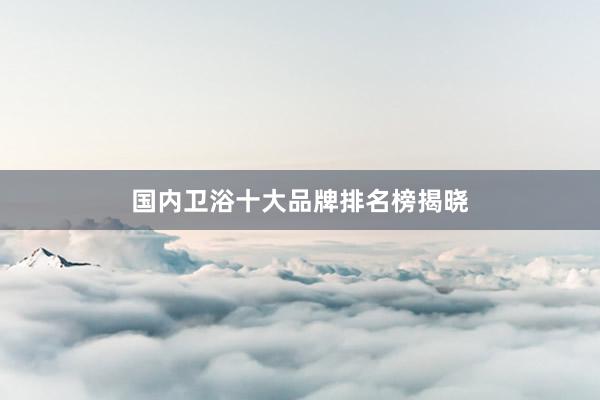 国内卫浴十大品牌排名榜揭晓